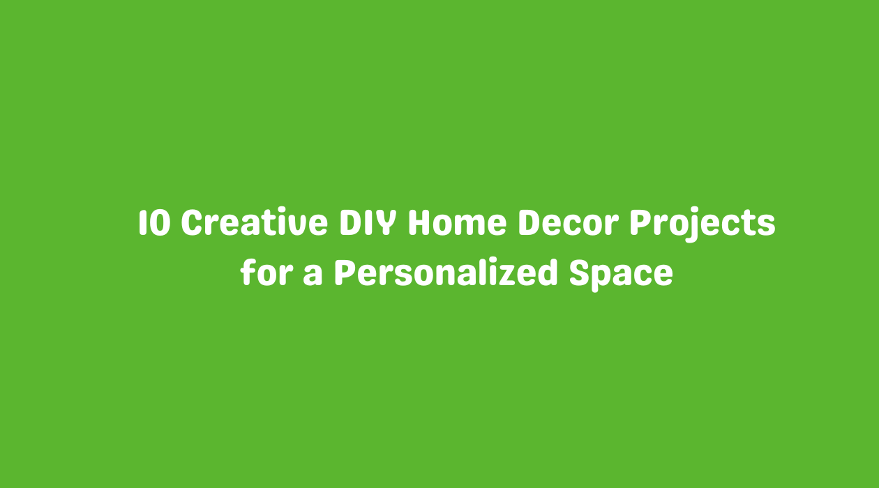 10 Creative DIY Home Decor Projects for a Personalized Space